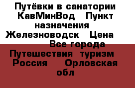 Путёвки в санатории КавМинВод › Пункт назначения ­ Железноводск › Цена ­ 2 000 - Все города Путешествия, туризм » Россия   . Орловская обл.